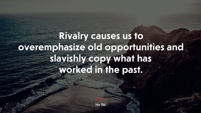 Rivalry causes us to overemphasize old opportunities and slavishly copy what has worked in the past. | Peter Thiel quote