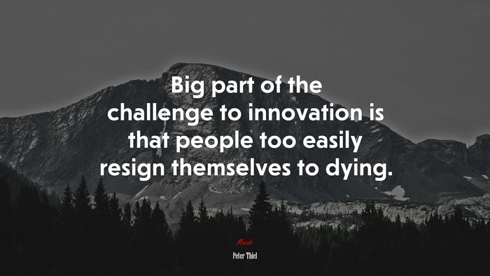 Big part of the challenge to innovation is that people too easily resign themselves to dying. | Peter Thiel quote