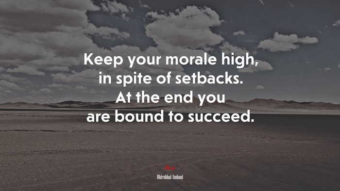 Keep your morale high, in spite of setbacks. At the end you are bound to succeed. | Dhirubhai Ambani quote