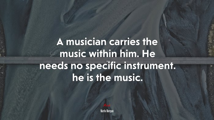 A musician carries the music within him. He needs no specific instrument. he is the music. | Marlo Morgan quote