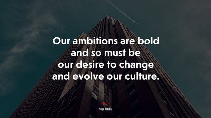 Our ambitions are bold and so must be our desire to change and evolve our culture. | Satya Nadella quote