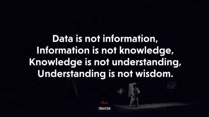 Data is not information, Information is not knowledge, Knowledge is not understanding, Understanding is not wisdom. | Clifford Stoll quote