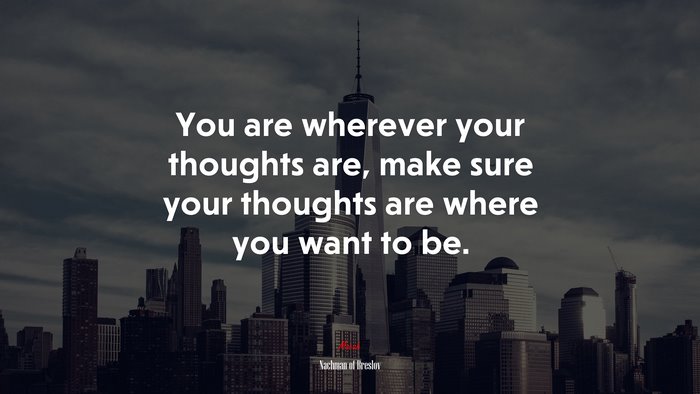 You are wherever your thoughts are, make sure your thoughts are where you want to be. | Nachman of Breslov quote