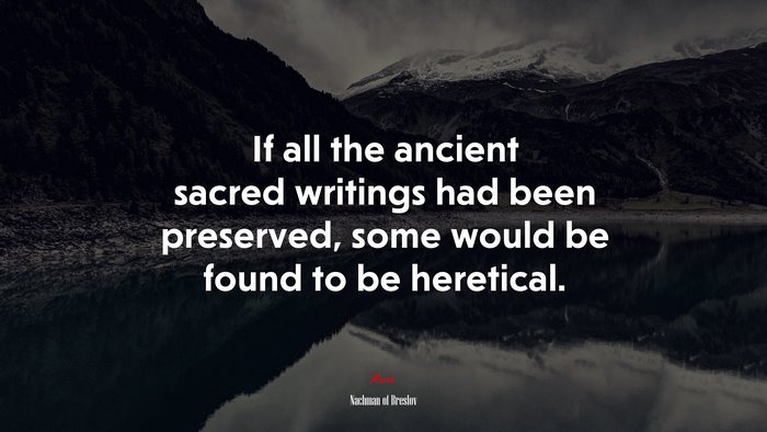 If all the ancient sacred writings had been preserved, some would be found to be heretical. | Nachman of Breslov quote