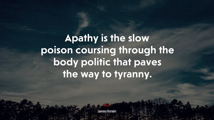 Apathy is the slow poison coursing through the body politic that paves the way to tyranny. | Laurence Overmire quote
