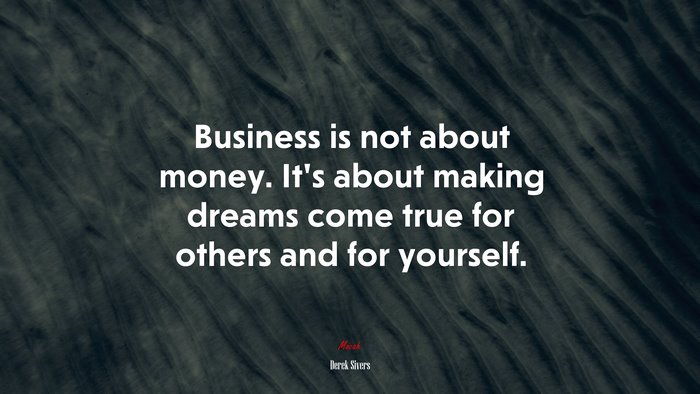 Business is not about money. It’s about making dreams come true for others and for yourself. | Derek Sivers quote