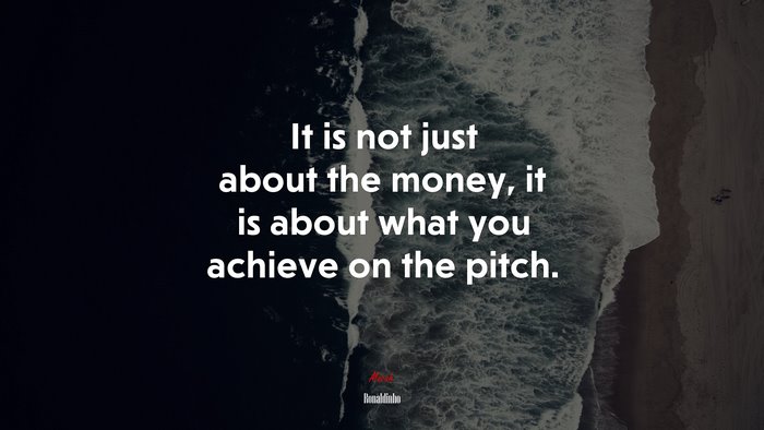 It is not just about the money, it is about what you achieve on the pitch. | Ronaldinho quote