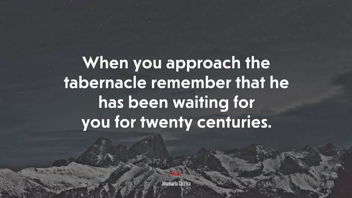 When you approach the tabernacle remember that he has been waiting for you for twenty centuries. | Josemaría Escrivá quote
