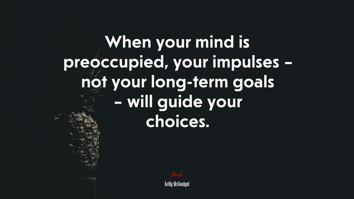 When your mind is preoccupied, your impulses – not your long-term goals – will guide your choices. | Kelly McGonigal quote