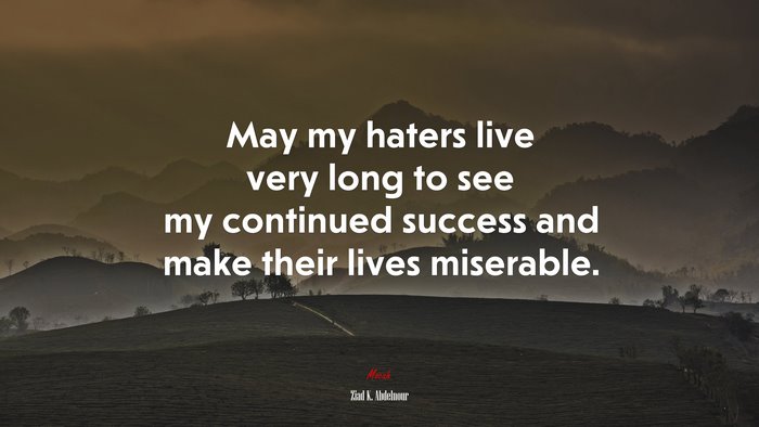 May my haters live very long to see my continued success and make their lives miserable. | Ziad K. Abdelnour quote