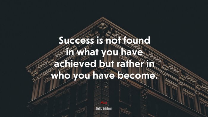 Success is not found in what you have achieved but rather in who you have become. | Ziad K. Abdelnour quote