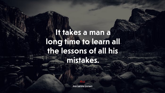 It takes a man a long time to learn all the lessons of all his mistakes. | Jesse Lauriston Livermore quote