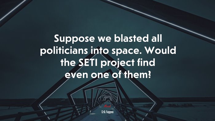 Suppose we blasted all politicians into space. Would the SETI project find even one of them? | Erik Naggum quote