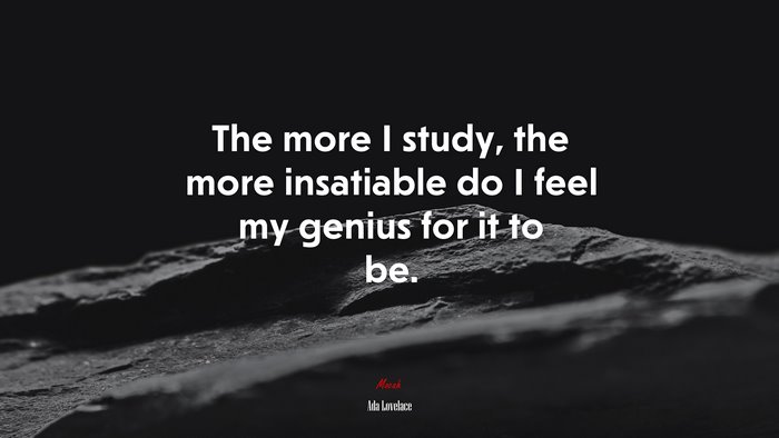 The more I study, the more insatiable do I feel my genius for it to be. | Ada Lovelace quote