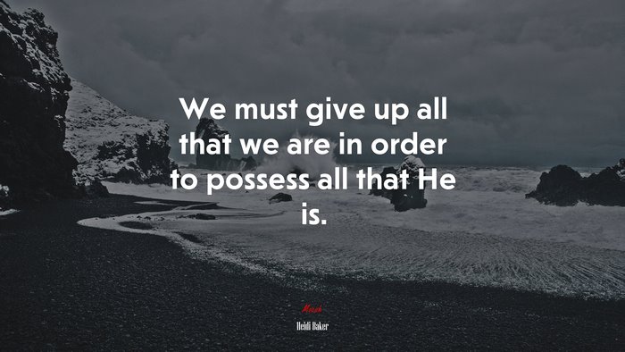 We must give up all that we are in order to possess all that He is. | Heidi Baker quote