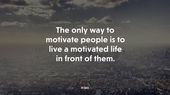The only way to motivate people is to live a motivated life in front of them. | Bill Hybels quote