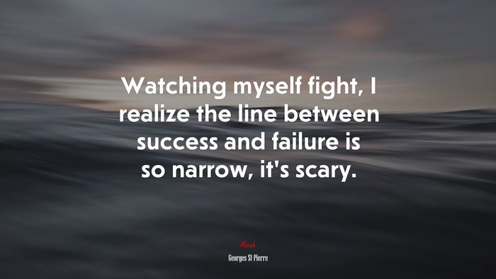 Watching myself fight, I realize the line between success and failure is so narrow, it’s scary. | Georges St-Pierre quote