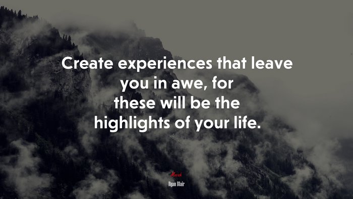 Create experiences that leave you in awe, for these will be the highlights of your life. | Ryan Blair quote