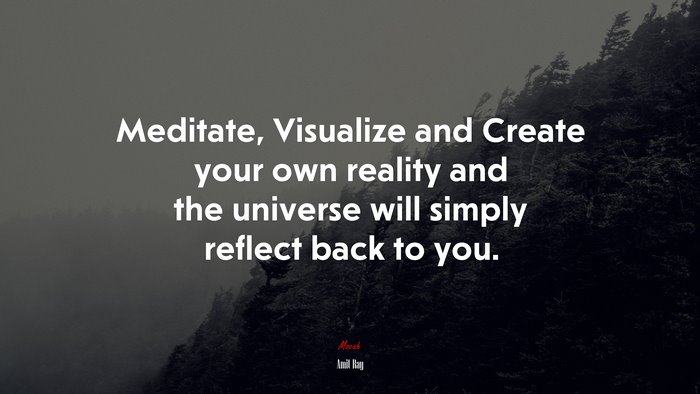 Meditate, Visualize and Create your own reality and the universe will simply reflect back to you. | Amit Ray quote