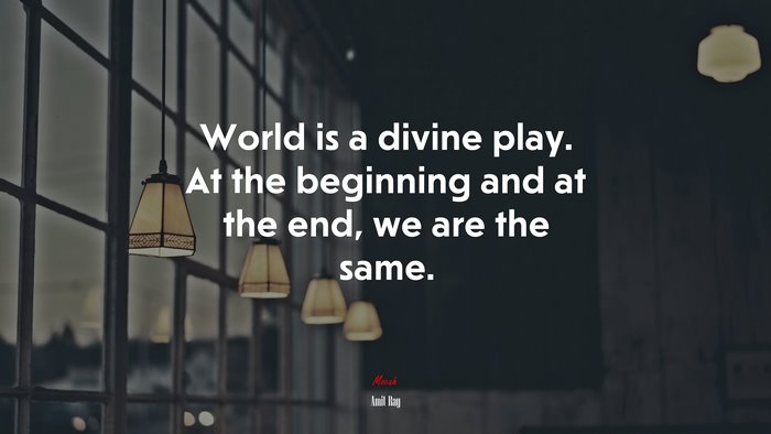 World is a divine play. At the beginning and at the end, we are the same. | Amit Ray quote