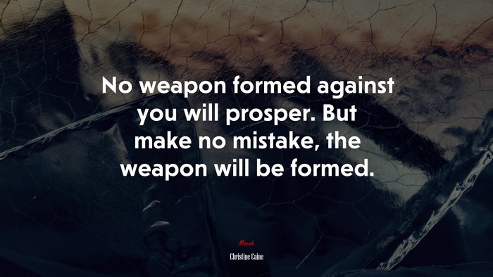 No weapon formed against you will prosper. But make no mistake, the weapon will be formed. | Christine Caine quote