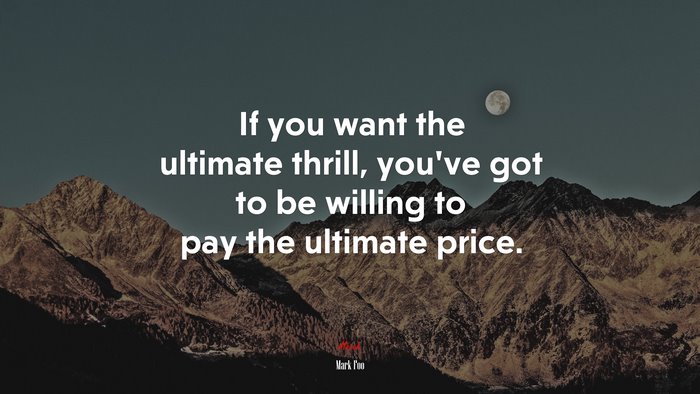 If you want the ultimate thrill, you’ve got to be willing to pay the ultimate price. | Mark Foo quote