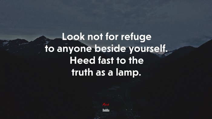 Look not for refuge to anyone beside yourself. Heed fast to the truth as a lamp. | Buddha quote