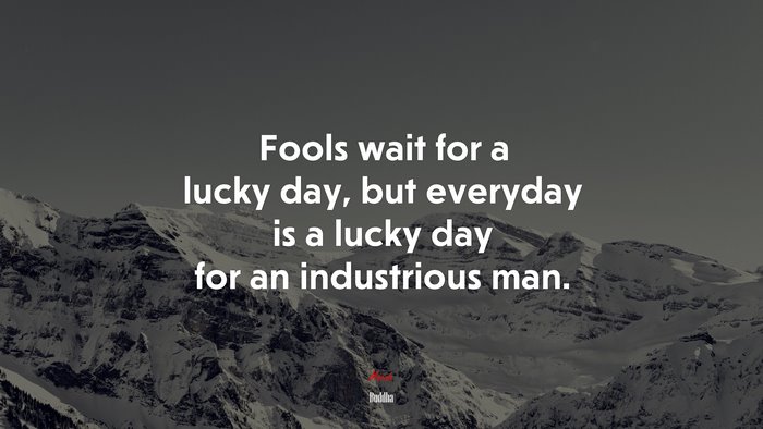 Fools wait for a lucky day, but everyday is a lucky day for an industrious man. | Buddha quote