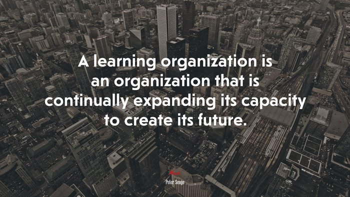 A learning organization is an organization that is continually expanding its capacity to create its future. | Peter Senge quote