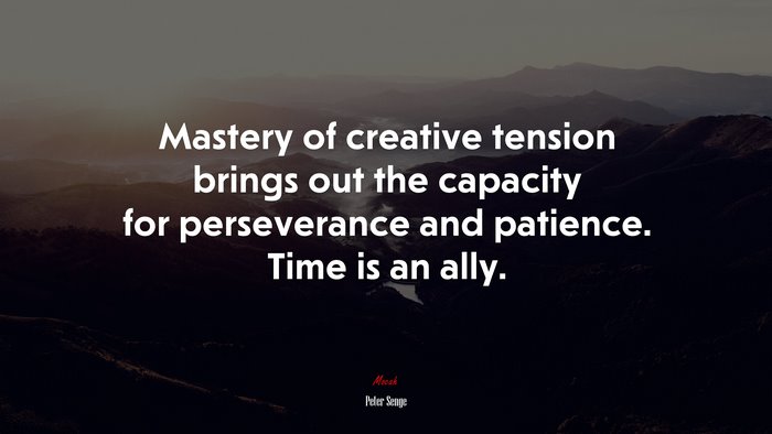 Mastery of creative tension brings out the capacity for perseverance and patience. Time is an ally. | Peter Senge quote