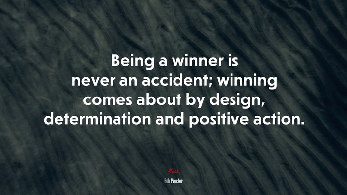 Being a winner is never an accident; winning comes about by design, determination and positive action. | Bob Proctor quote