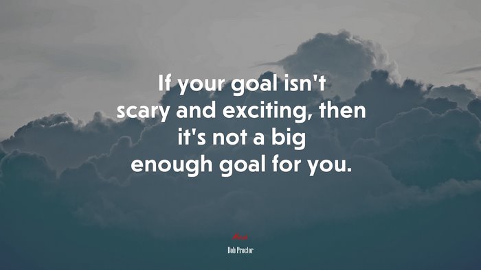 If your goal isn’t scary and exciting, then it’s not a big enough goal for you. | Bob Proctor quote