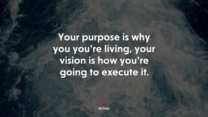 Your purpose is why you you’re living, your vision is how you’re going to execute it. | Bob Proctor quote