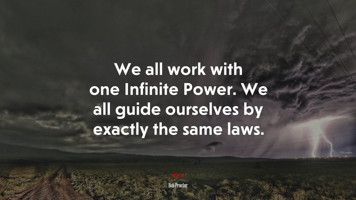 We all work with one Infinite Power. We all guide ourselves by exactly the same laws. | Bob Proctor quote