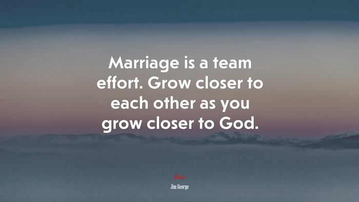 Marriage is a team effort. Grow closer to each other as you grow closer to God. | Jim George quote