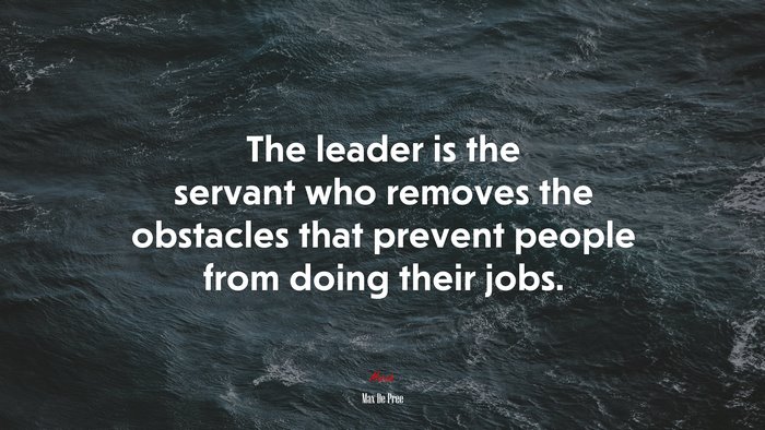 The leader is the servant who removes the obstacles that prevent people from doing their jobs. | Max De Pree quote