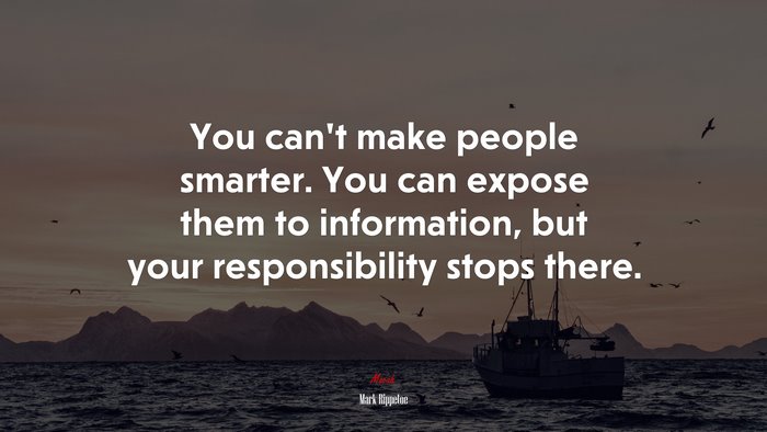 You can’t make people smarter. You can expose them to information, but your responsibility stops there. | Mark Rippetoe quote