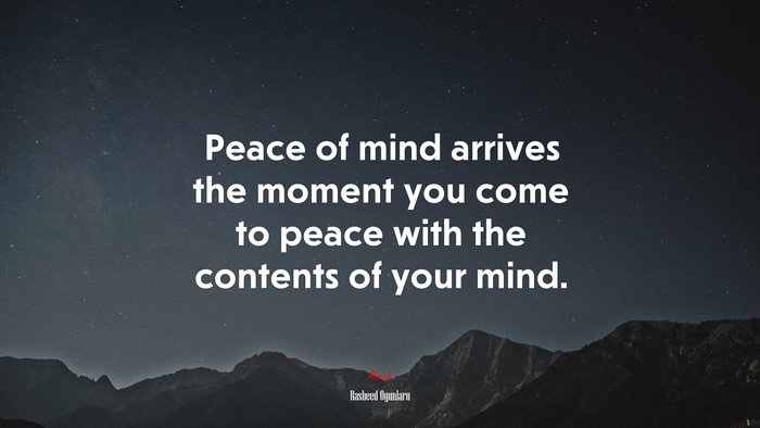 Peace of mind arrives the moment you come to peace with the contents of your mind. | Rasheed Ogunlaru quote