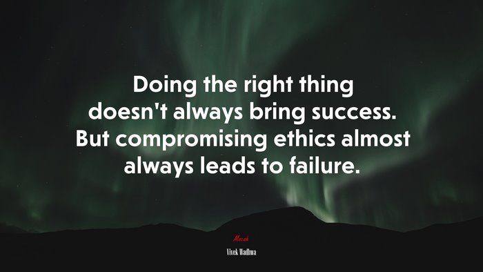 Doing the right thing doesn’t always bring success. But compromising ethics almost always leads to failure. | Vivek Wadhwa quote