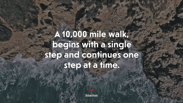 A 10,000 mile walk, begins with a single step and continues one step at a time. | Rickson Gracie quote