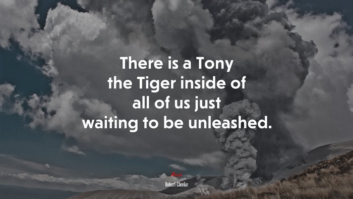 There is a Tony the Tiger inside of all of us just waiting to be unleashed. | Robert Cheeke quote