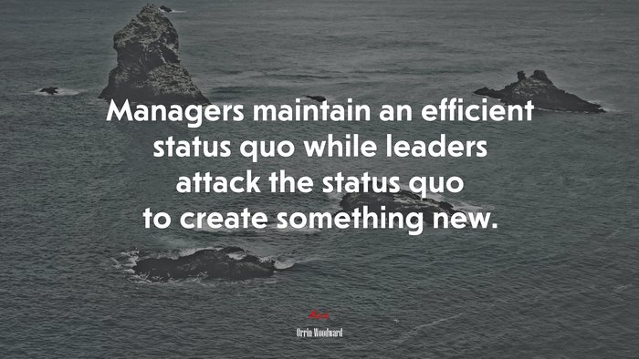 Managers maintain an efficient status quo while leaders attack the status quo to create something new. | Orrin Woodward quote