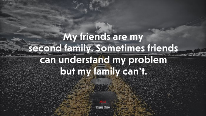 My friends are my second family. Sometimes friends can understand my problem but my family can’t. | Greyson Chance quote
