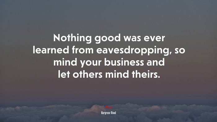 Nothing good was ever learned from eavesdropping, so mind your business and let others mind theirs. | Maryrose Wood quote
