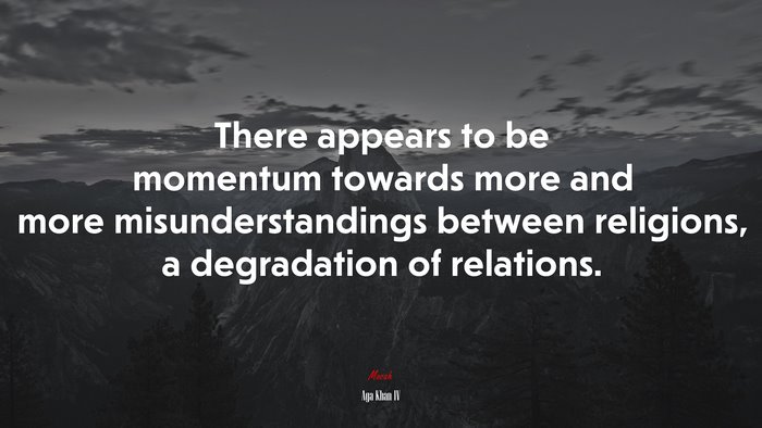 There appears to be momentum towards more and more misunderstandings between religions, a degradation of relations. | Aga Khan IV quote