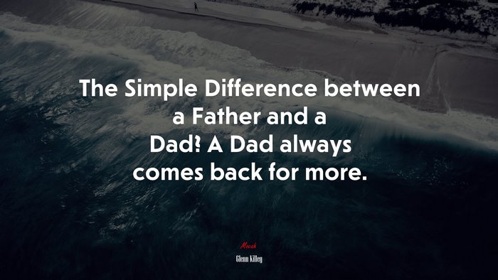 The Simple Difference between a Father and a Dad? A Dad always comes back for more. | Glenn Killey quote