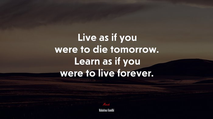 Live as if you were to die tomorrow. Learn as if you were to live forever. | Mahatma Gandhi quote