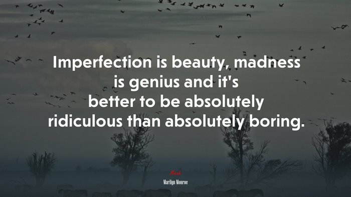 Imperfection is beauty, madness is genius and it’s better to be absolutely ridiculous than absolutely boring. | Marilyn Monroe quote