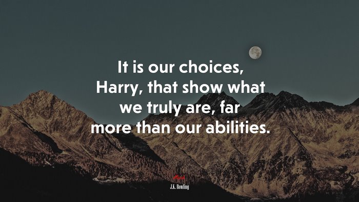 It is our choices, Harry, that show what we truly are, far more than our abilities. | J.K. Rowling quote