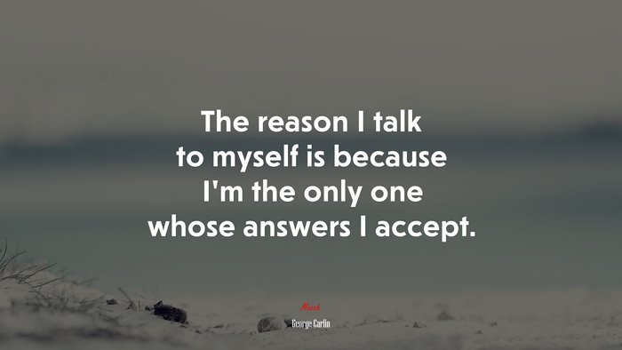 The reason I talk to myself is because I’m the only one whose answers I accept. | George Carlin quote